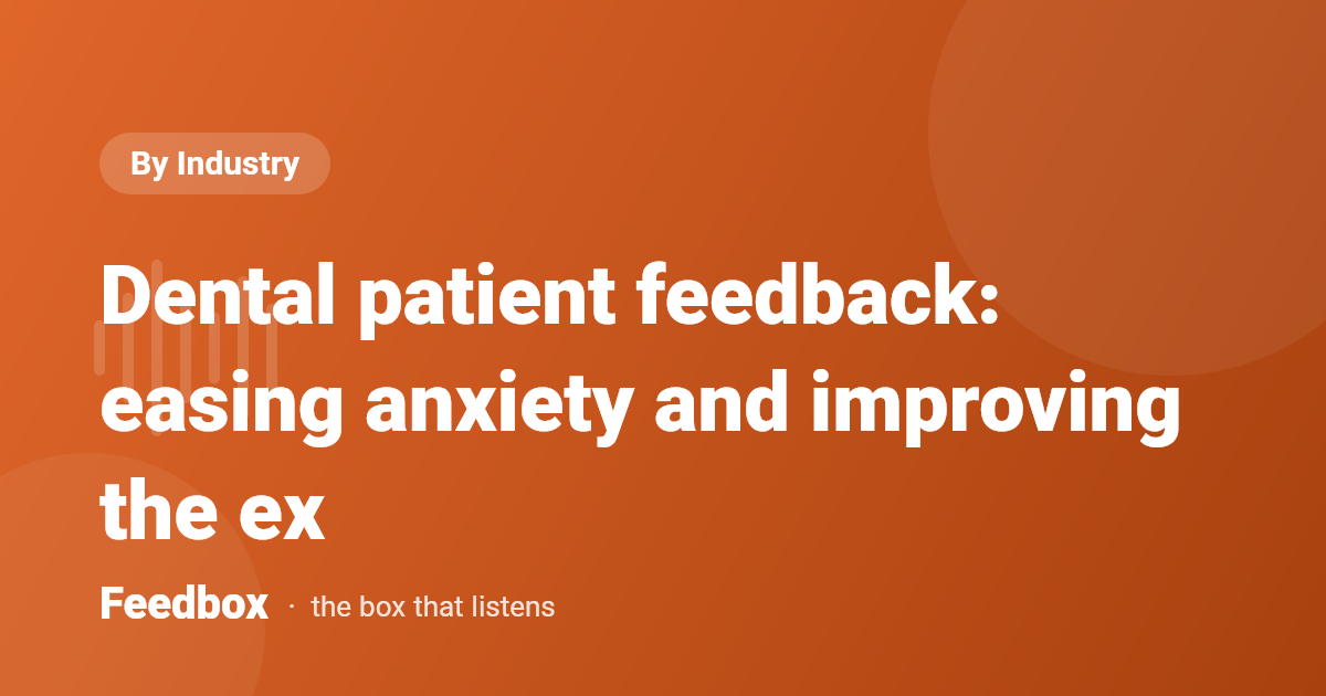 Dental patient feedback: easing anxiety and improving the ex