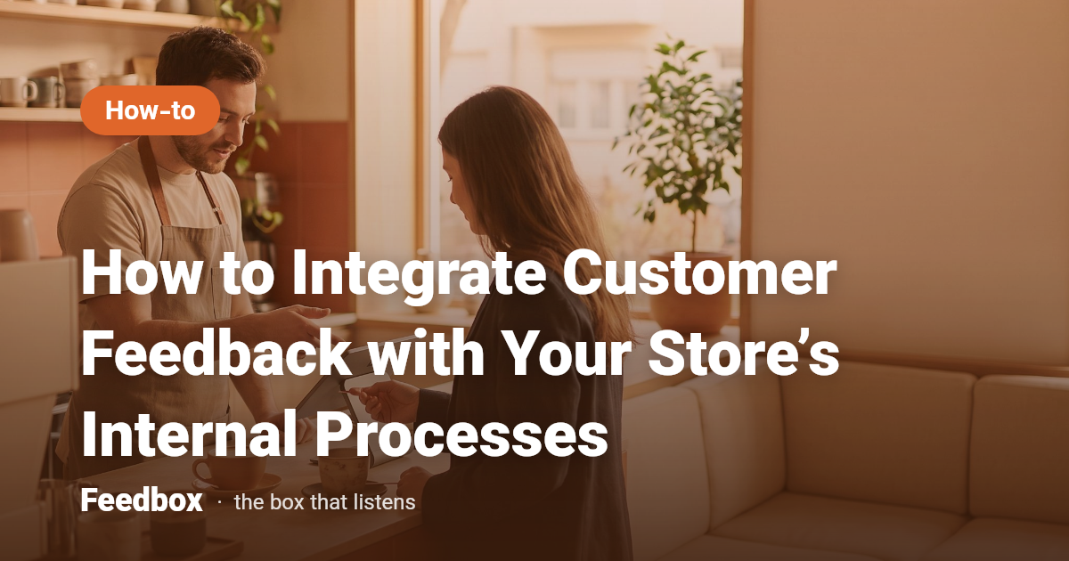 How to Integrate Customer Feedback with Your Store’s Internal Processes