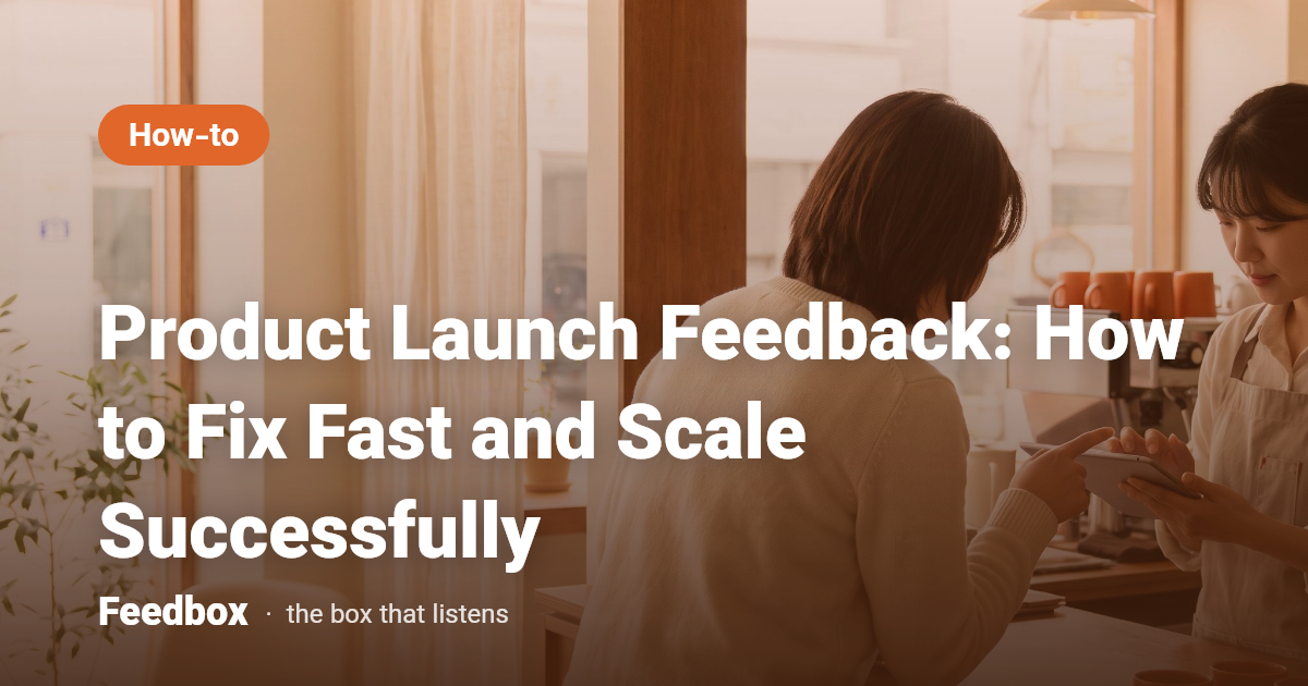 Product Launch Feedback: How to Fix Fast and Scale Successfully