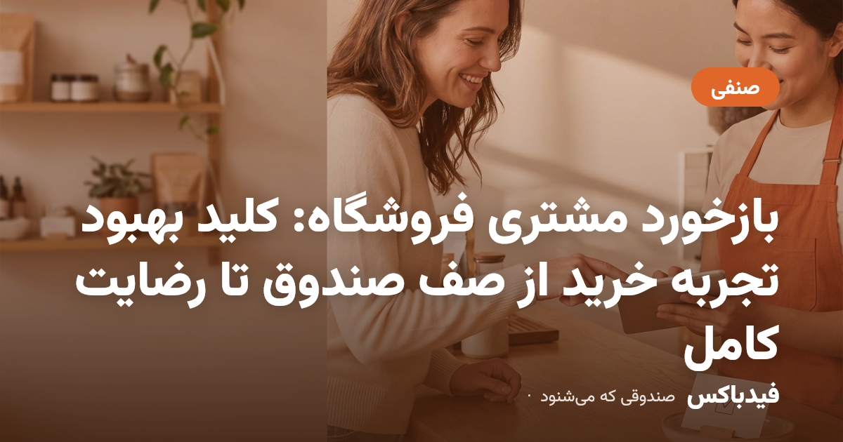 بازخورد مشتری فروشگاه: کلید بهبود تجربه خرید از صف صندوق تا رضایت کامل
