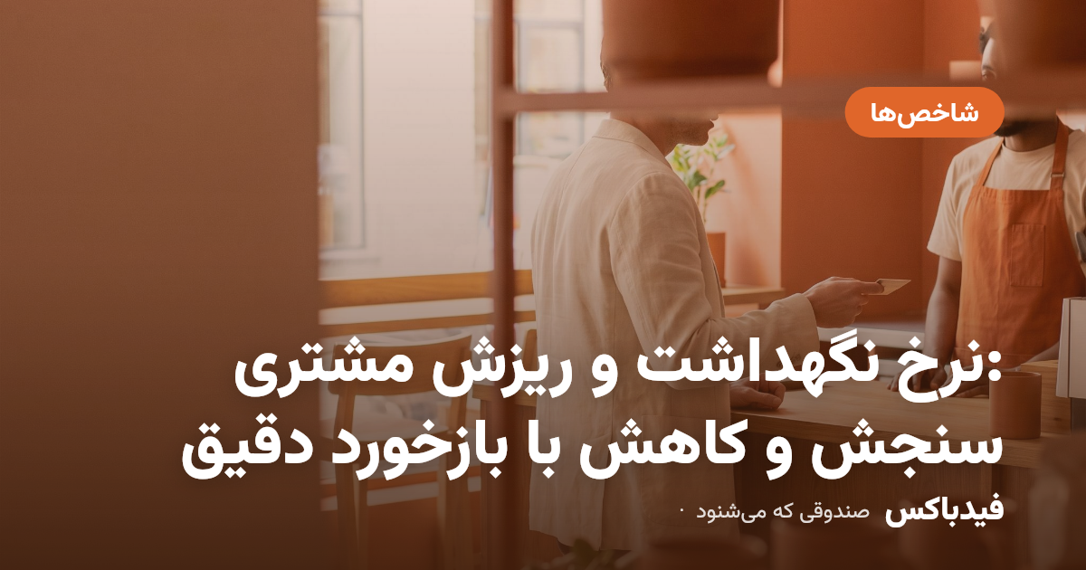 نرخ نگهداشت و ریزش مشتری: سنجش و کاهش با بازخورد دقیق