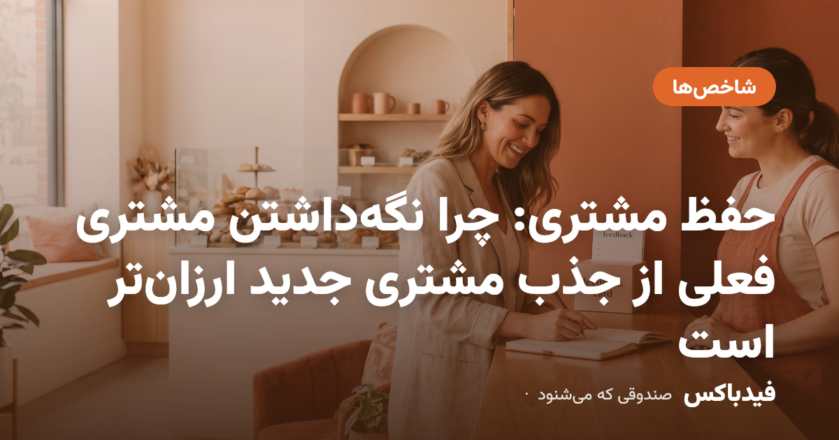 حفظ مشتری: چرا نگهداشتن مشتری فعلی از جذب مشتری جدید ارزانتر است