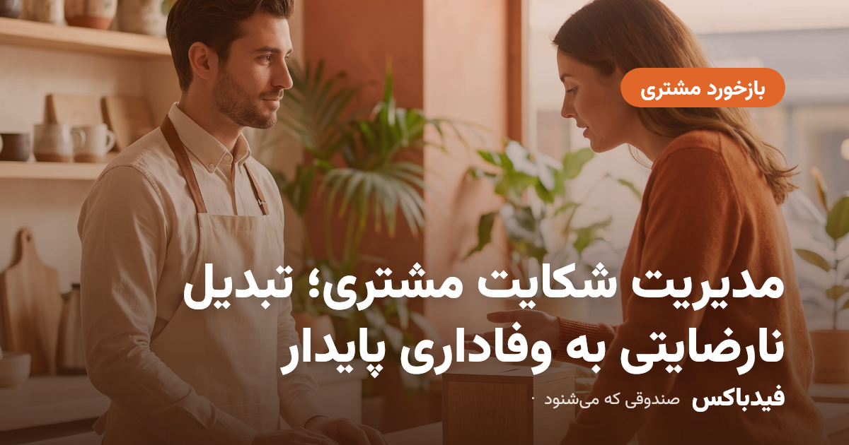 مدیریت شکایت مشتری؛ تبدیل نارضایتی به وفاداری پایدار
