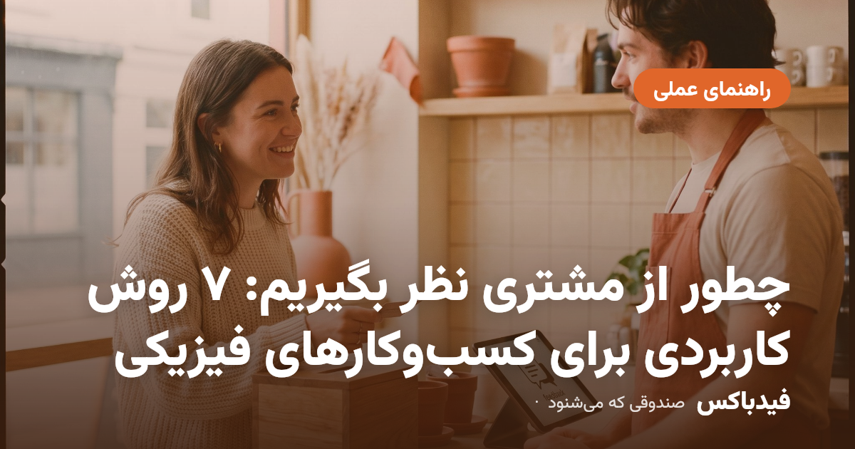 چطور از مشتری نظر بگیریم: ۷ روش کاربردی برای کسبوکارهای فیزیکی