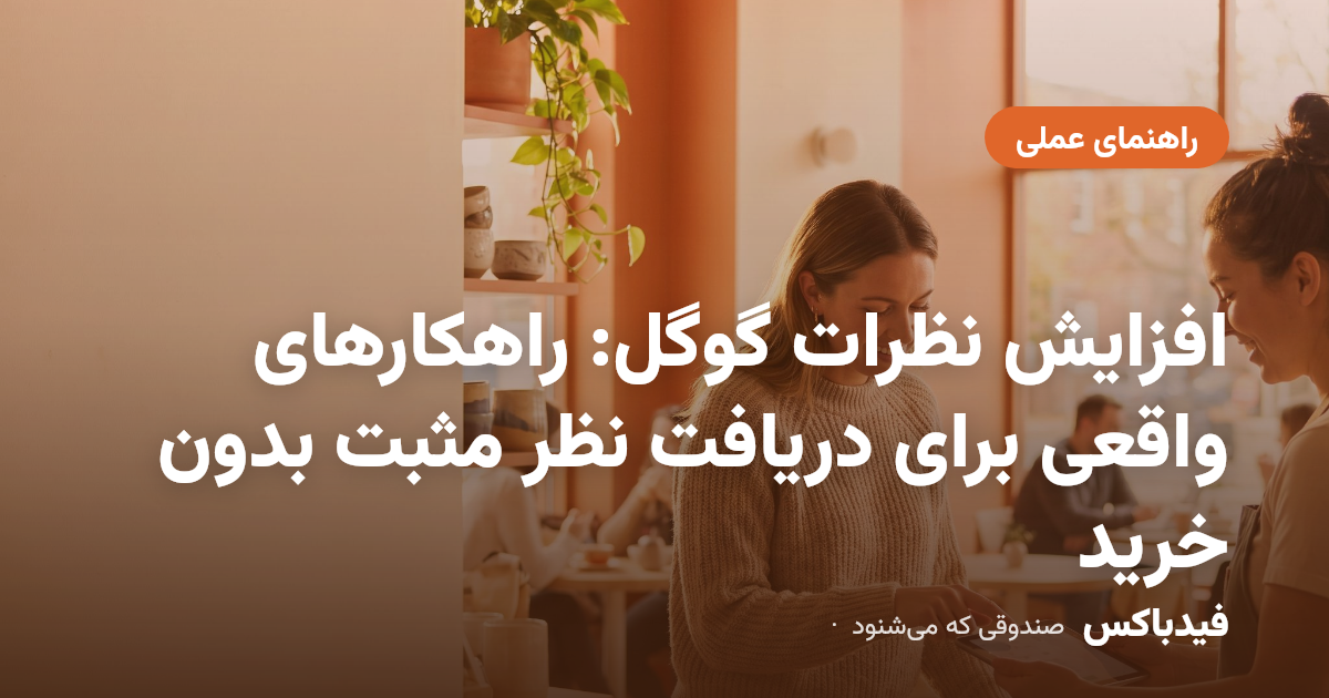 افزایش نظرات گوگل: راهکارهای واقعی برای دریافت نظر مثبت بدون خرید