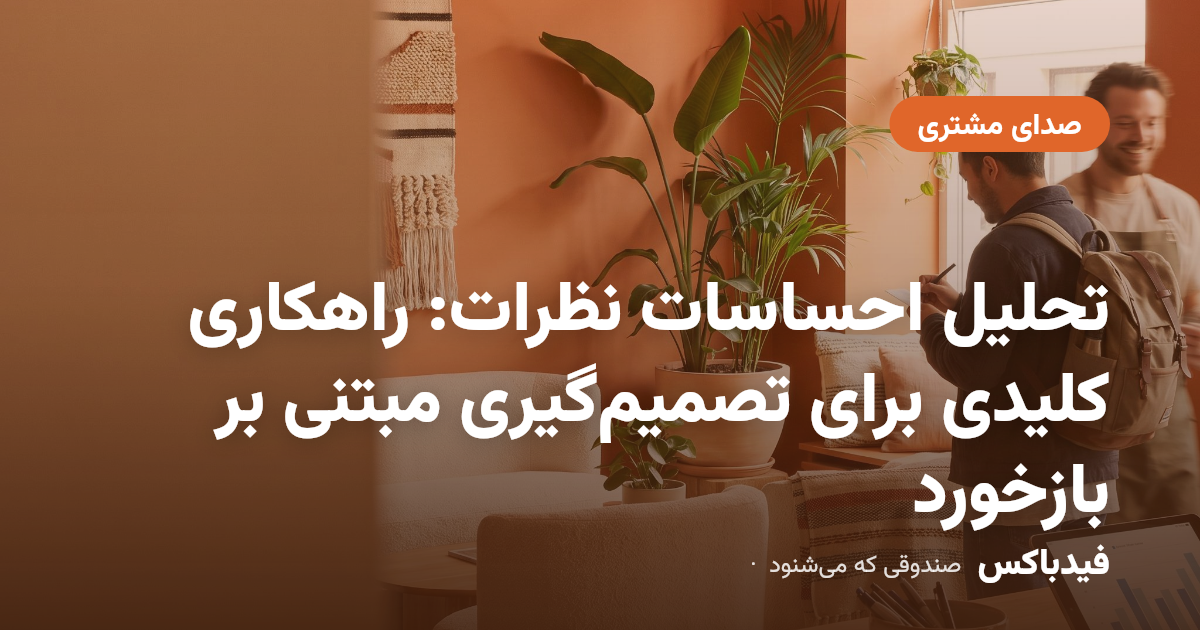 تحلیل احساسات نظرات: راهکاری کلیدی برای تصمیمگیری مبتنی بر بازخورد