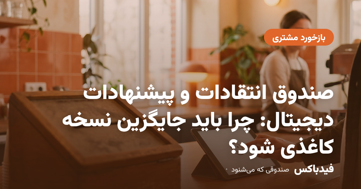 صندوق انتقادات و پیشنهادات دیجیتال: چرا باید جایگزین نسخه کاغذی شود؟
