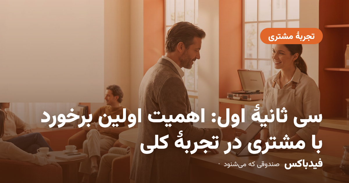 سی ثانیهٔ اول: اهمیت اولین برخورد با مشتری در تجربهٔ کلی