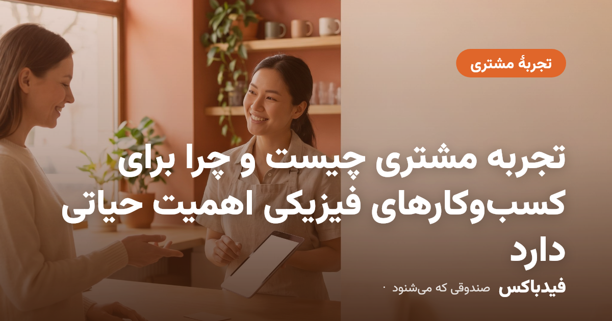 تجربه مشتری چیست و چرا برای کسبوکارهای فیزیکی اهمیت حیاتی دارد