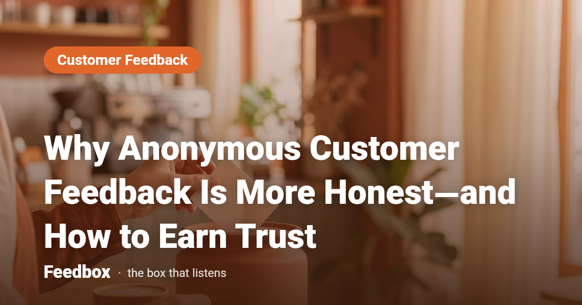 Why Anonymous Customer Feedback Is More Honest—and How to Earn Trust